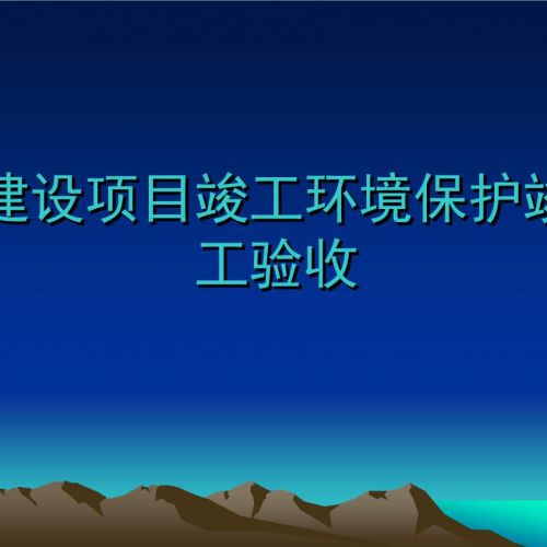 建設項目竣工環(huán)保驗收《環(huán)境影響竣工驗收：確保項目建設與環(huán)境保護的完美收官》